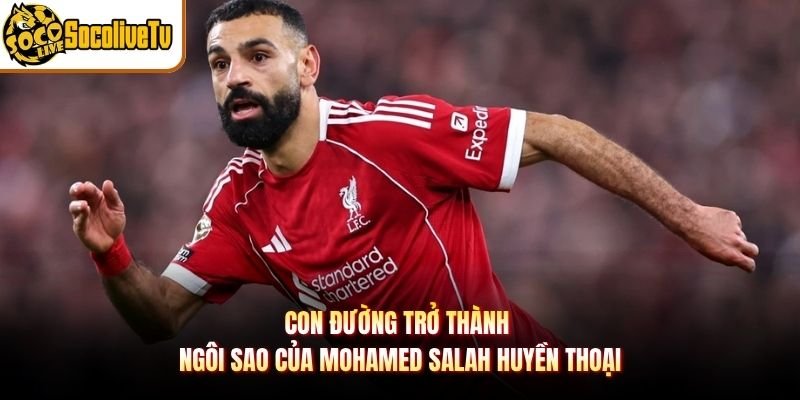 Con Đường Trở Thành Ngôi Sao Của Mohamed Salah Huyền Thoại